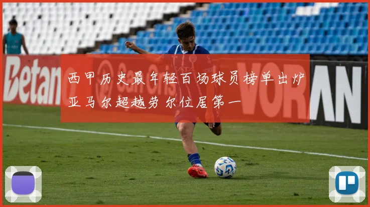 西甲历史最年轻百场球员榜单出炉亚马尔超越劳尔位居第一