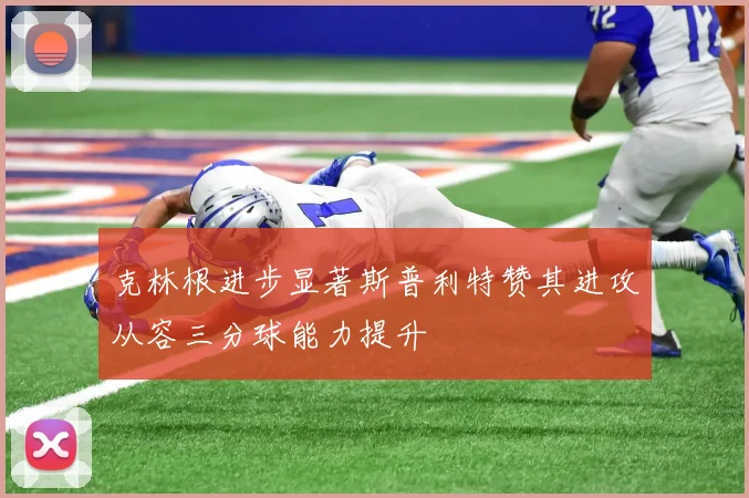 克林根进步显著斯普利特赞其进攻从容三分球能力提升