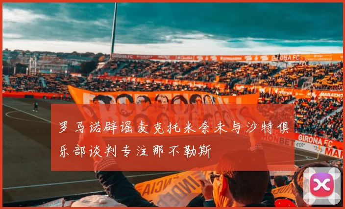 罗马诺辟谣麦克托米奈未与沙特俱乐部谈判专注那不勒斯