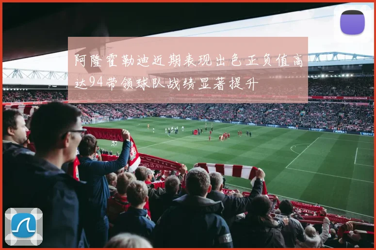 阿隆霍勒迪近期表现出色正负值高达94带领球队战绩显著提升