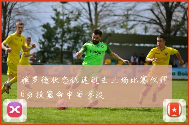 施罗德状态低迷过去三场比赛仅得6分投篮命中率惨淡