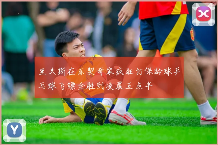 里夫斯在东契奇家疯狂打保龄球乒乓球飞镖全胜到凌晨五点半